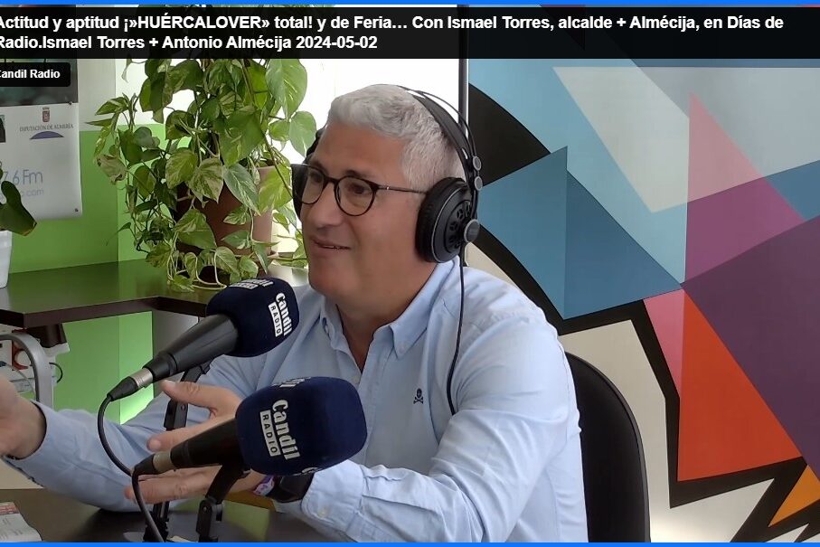 Actitud y aptitud ¡»HUÉRCALOVER» total! y de Feria… Con Ismael Torres, alcalde + Almécija, en Días de Radio.